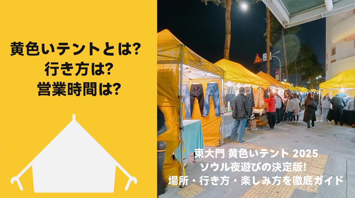 東大門 黄色いテント 2025：ソウル夜遊びの決定版！場所・行き方・楽しみ方を徹底ガイド