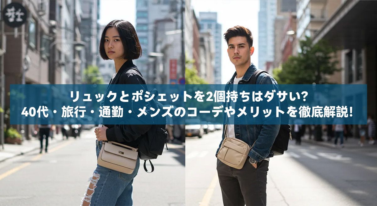 リュックとポシェットを2個持ちはダサい?40代・旅行・通勤・メンズのコーデやメリットを徹底解説!