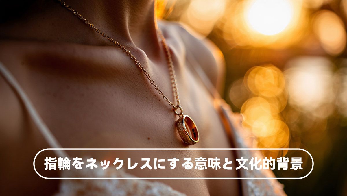 指輪をネックレスにする意味と文化的背景