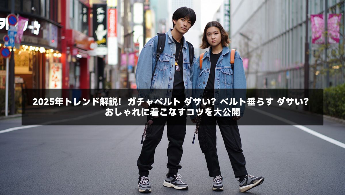 2025年トレンド解説!ガチャベルト ダサい?ベルト垂らす ダサい?おしゃれに着こなすコツを大公開
