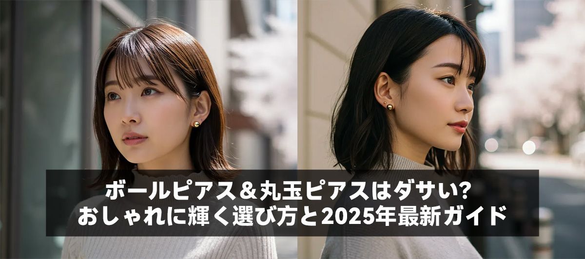 ボールピアス&丸玉ピアスはダサい?おしゃれに輝く選び方と2025年最新ガイド