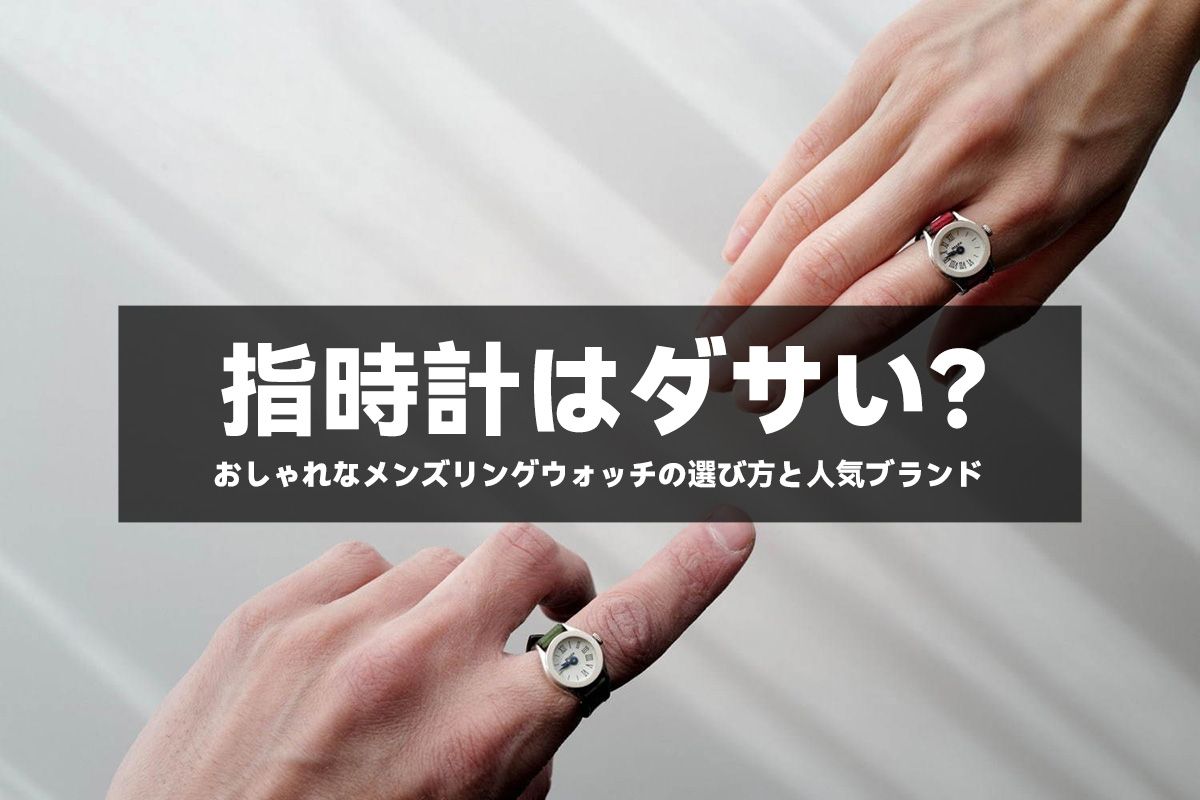 指時計はダサい?おしゃれなメンズリングウォッチの選び方と人気ブランド