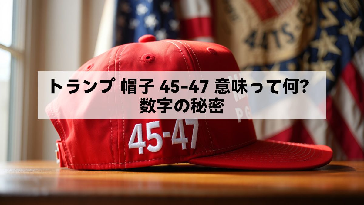 トランプ 帽子 45-47 意味って何？数字の秘密