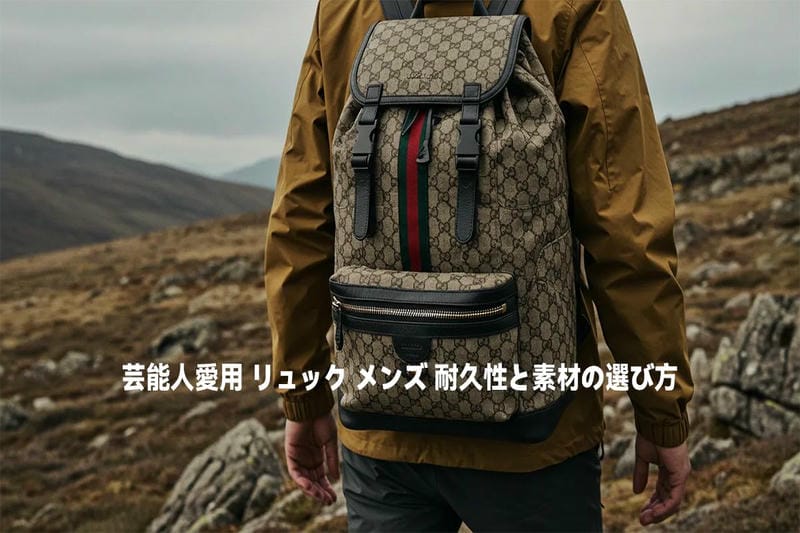 芸能人愛用 リュック メンズ 耐久性と素材の選び方
