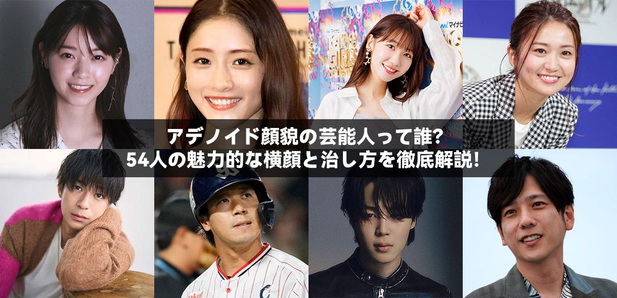 アデノイド顔貌の芸能人って誰？54人の魅力的な横顔と治し方を徹底解説！