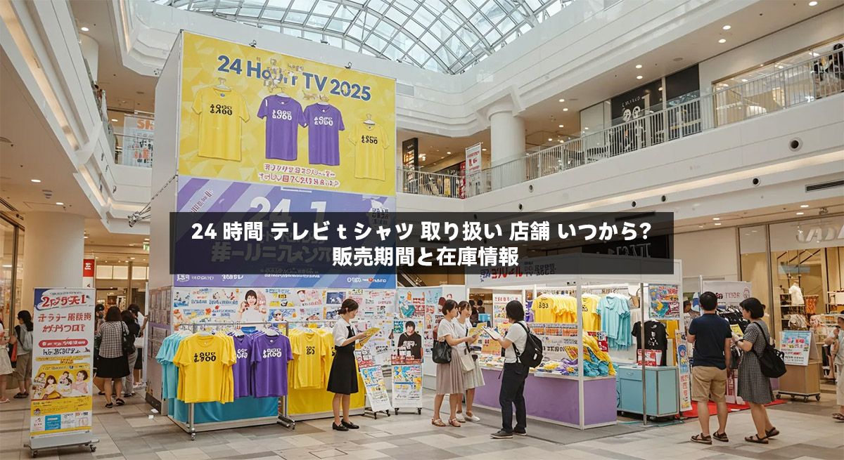 24 時間 テレビ t シャツ 取り扱い 店舗 いつから？販売期間と在庫情報
